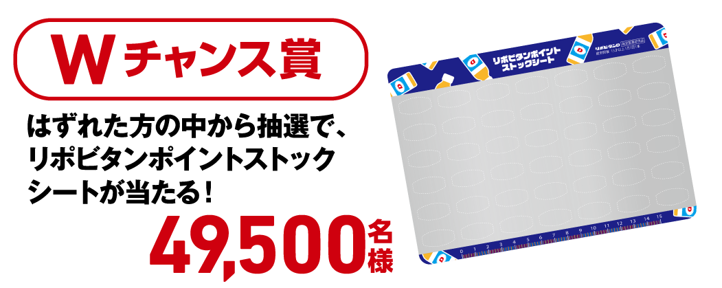 Wチャンス賞 はずれた方の中から抽選で、リポビタンポイントストックシートが当たる！ 49,500名様