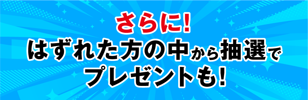 さらに！はずれた方の中から抽選でプレゼントも！