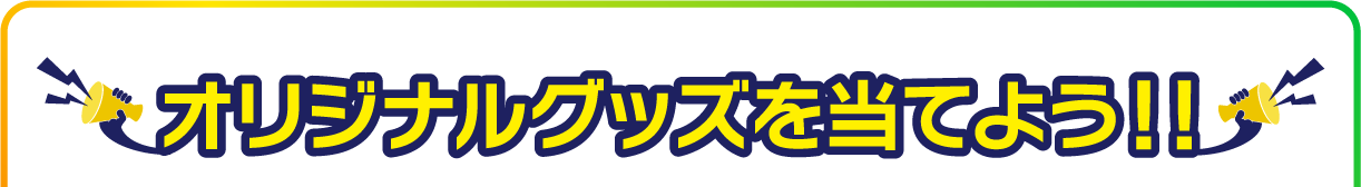 オリジナルグッズを当てよう!!
