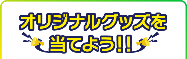 オリジナルグッズを当てよう!!