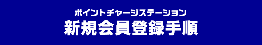 ポイントチャージステーション新規会員登録手順